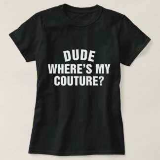 Dude Where's My Couture Funny Sarcastic Quote T-Shirt