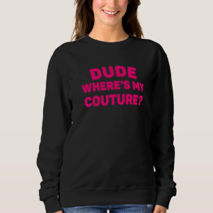Dude Where's My Couture Funny Sarcastic Saying Pre Sweatshirt