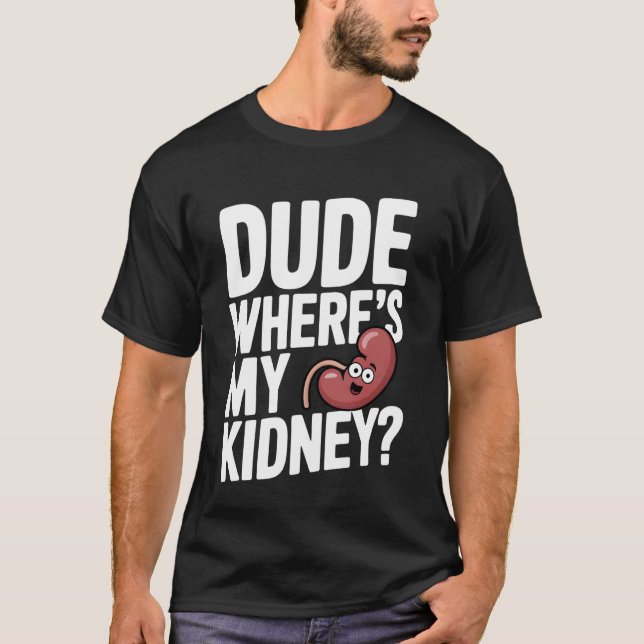 Dude Where's My Kidney Funny Organ Donor Hospital  T-Shirt (Front)