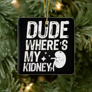 Dude Wheres My Kidney Get Well Kidney Surgery Ceramic Ornament