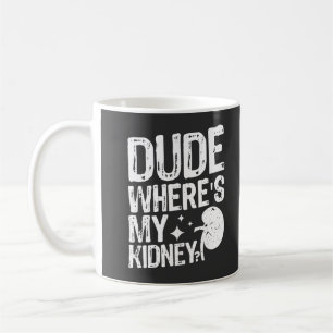 Dude Wheres My Kidney Get Well Kidney Surgery  Coffee Mug