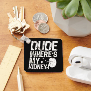 Dude Wheres My Kidney Get Well Kidney Surgery Key Ring