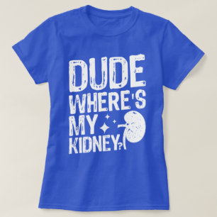 Dude Wheres My Kidney Get Well Kidney Surgery T-Shirt