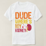 Dude Where's My Kidney Transplant Nephrology Cool T-Shirt<br><div class="desc">Dude Wheres My Kidney Funny Get Well Surgery Gag,  vintage distressed style. Nephrectomy Operation recovery survivor present for friend coworker family,  hospital procedure. Got kidney? I don't. Tough guys & chicks don't need it.</div>