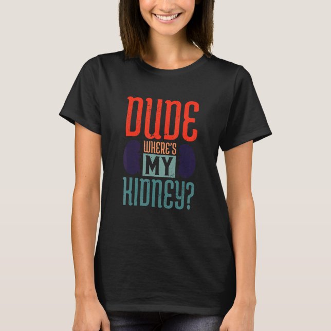 Dude Where's My Kidney  Transplant Recipient T-Shirt (Front)