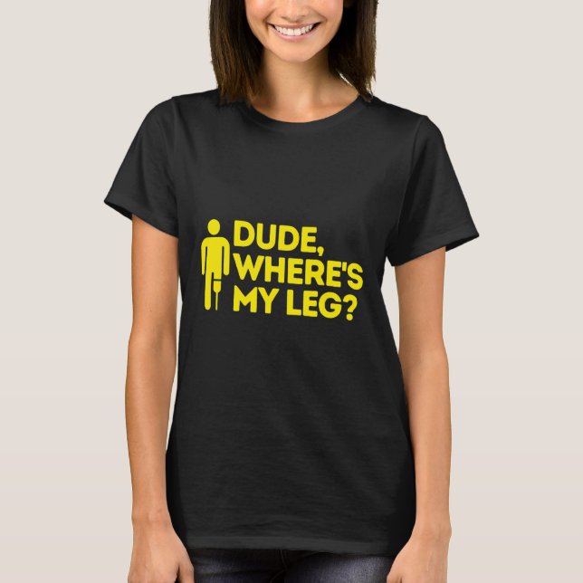 Dude Where's My Leg Amputee  Disabilities Awarenes T-Shirt (Front)