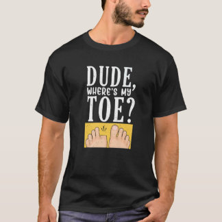Dude Where's My Toe Surgery Recovery Leg Amputee T-Shirt