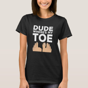 Dude Where's My Toe Surgery Recovery Leg Amputee T-Shirt
