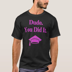 Dude You Did It Bachelors Masters Doctorate Grad T-Shirt