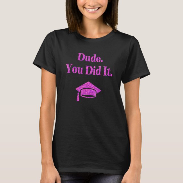 Dude You Did It Bachelors Masters Doctorate   Grad T-Shirt (Front)
