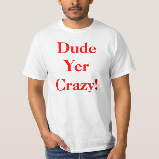 Dude Your Crazy T-Shirt