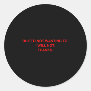 Due To Not Wanting To I Will Not Thanks  Classic Round Sticker