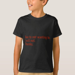 Due To Not Wanting To I Will Not Thanks Funny Quot T-Shirt