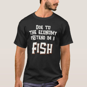 Due To The Economy Pretend Im A Fish Easy Hallowee T-Shirt