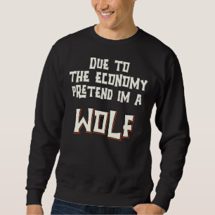 Due To The Economy Pretend Im A Wolf Easy Hallowee Sweatshirt