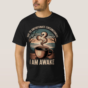 Due to unfortunate circumstances I am awake. T-Shirt