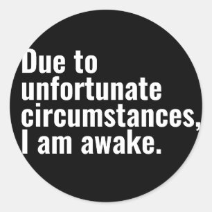 Due to unfortunate circumstances, I am awake text Classic Round Sticker