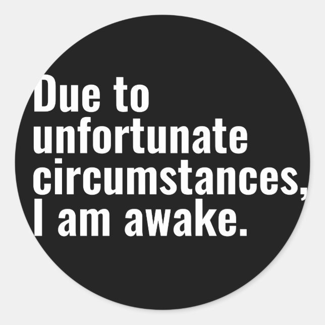 Due to unfortunate circumstances, I am awake text  Classic Round Sticker (Front)