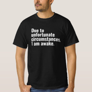 Due to unfortunate circumstances, I am awake text  T-Shirt