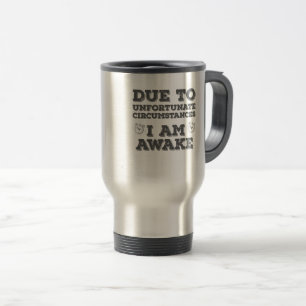 Due to Unfortunate Circumstances I Am Awake Travel Mug