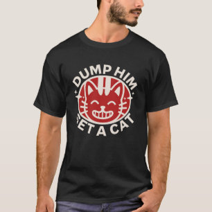 Dump Him - Funny Anti Boyfriend Humour - Cats Owne T-Shirt