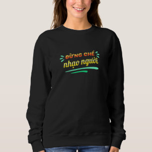 Dung Che Nhao Nguoi For Vietnamese American Sweatshirt