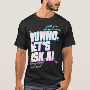 Dunno Lets Ask Ai Machine Learning Artificial Inte T-Shirt