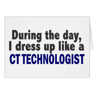 During The Day I Dress Up Like A CT Technologist