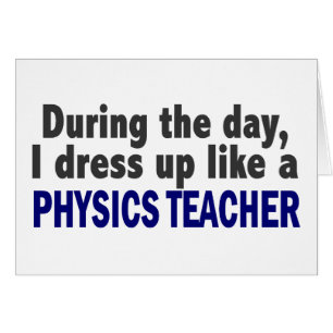 During The Day I Dress Up Like A Physics Teacher