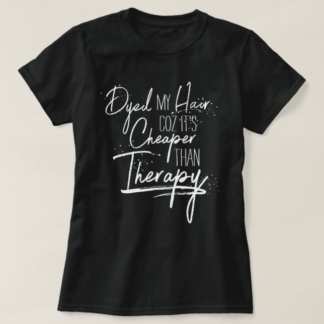 Dyed Hair Cheaper Than Therapy Calligraphy Slogan T-Shirt (Design Front)