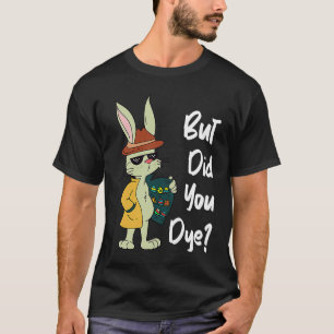 Dyeing Easter Eggs Crazy Easter Bunny Sarcastic Ea T-Shirt