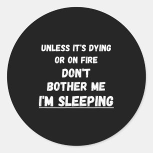 Dying Or On Fire Don't Bother Me I'm Sleeng Funny Classic Round Sticker