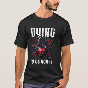 Dying To Be Yours Gothic Valentines Day Goth Girl T-Shirt