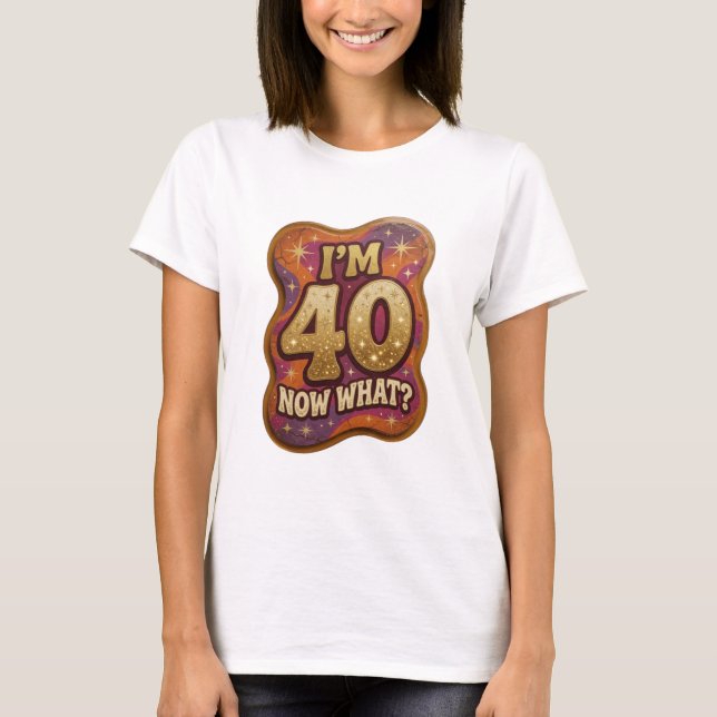 Dynamic Gold I'M 40 NOW WHAT Statement Tee (Front)