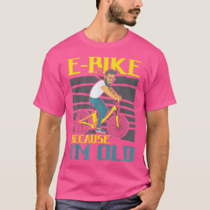 E-Bike Because I'm Old Electric Bicycle Ride Bike T-Shirt