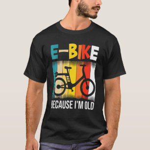 E-Bike Because Im Old T-Shirt