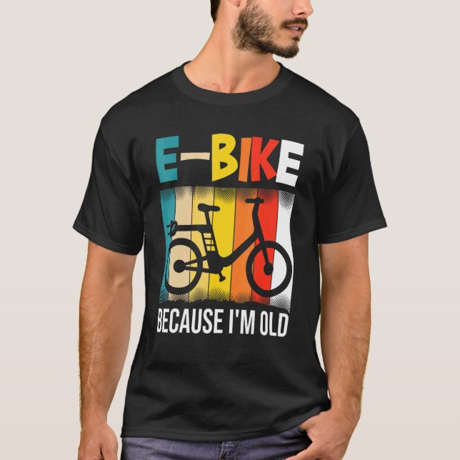 E-Bike Because Im Old T-Shirt (Front)