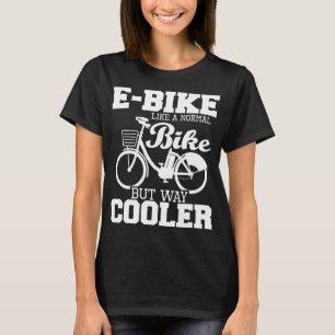 E-Bike Like A Normal Bike But Way Cooler - Electri T-Shirt