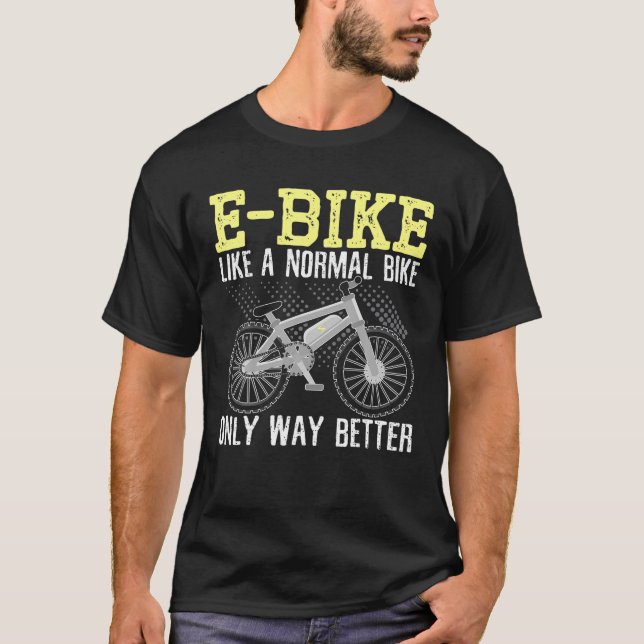 E-Bike Like A Normal Bike Only Way Better Electric T-Shirt (Front)