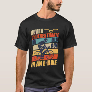 E bike NEVER UNDERESTIMATE AN OLD MAN WITH AN E Bi T-Shirt