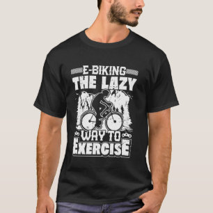 E-BIKING THE LAZY WAY TO EXERCISE EBike Funny Elec T-Shirt
