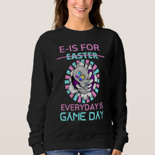 E Is For Easter Everyday Is Game Day Gamer Funny G Sweatshirt