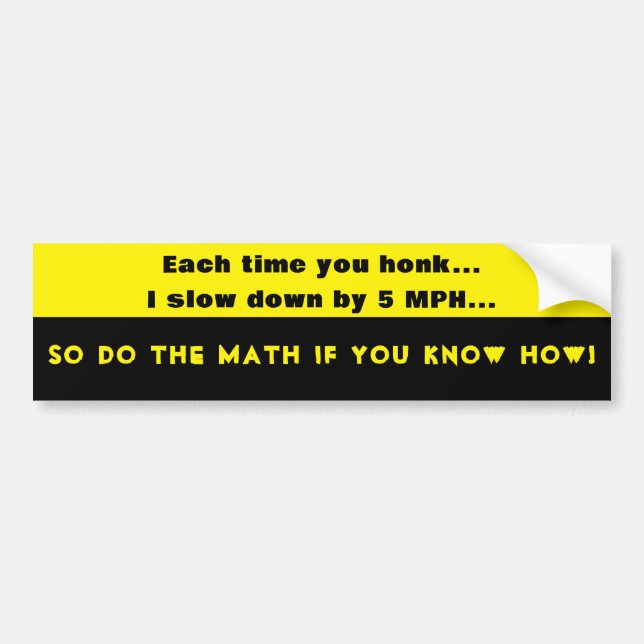 Each time you honk, I slow down by 5 MPH Bumper Sticker (Front)