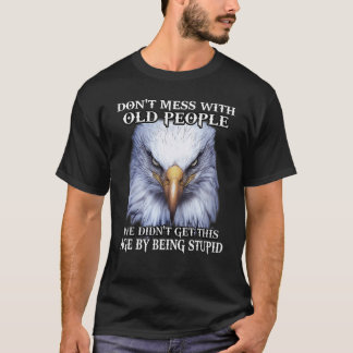 Eagle Don't Mess With Old People We Didn't Get Thi T-Shirt