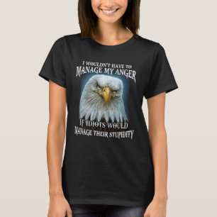Eagle I Wouldn't Have To Manage My Anger If Idiots T-Shirt