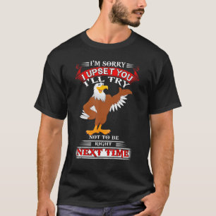 Eagle I'm Sorry I Upset You I'll Try Not To Be Rig T-Shirt