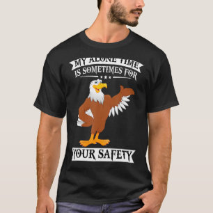 Eagle My Alone Time Is Sometimes For Your Safety T-Shirt
