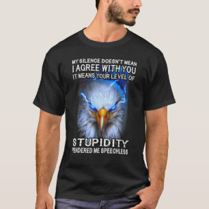 Eagle My Silence Doesn't Mean I Agree With You It  T-Shirt