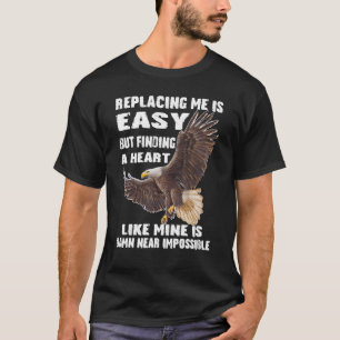 Eagle Replacing Me Is Easy But Finding A Heart Lik T-Shirt