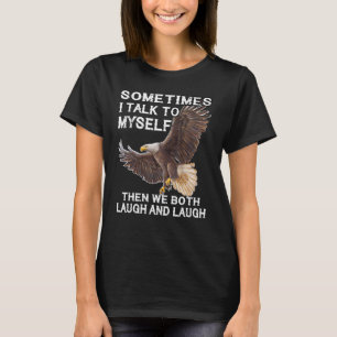 Eagle Sometimes I Talk To Myself Then We Both Laug T-Shirt